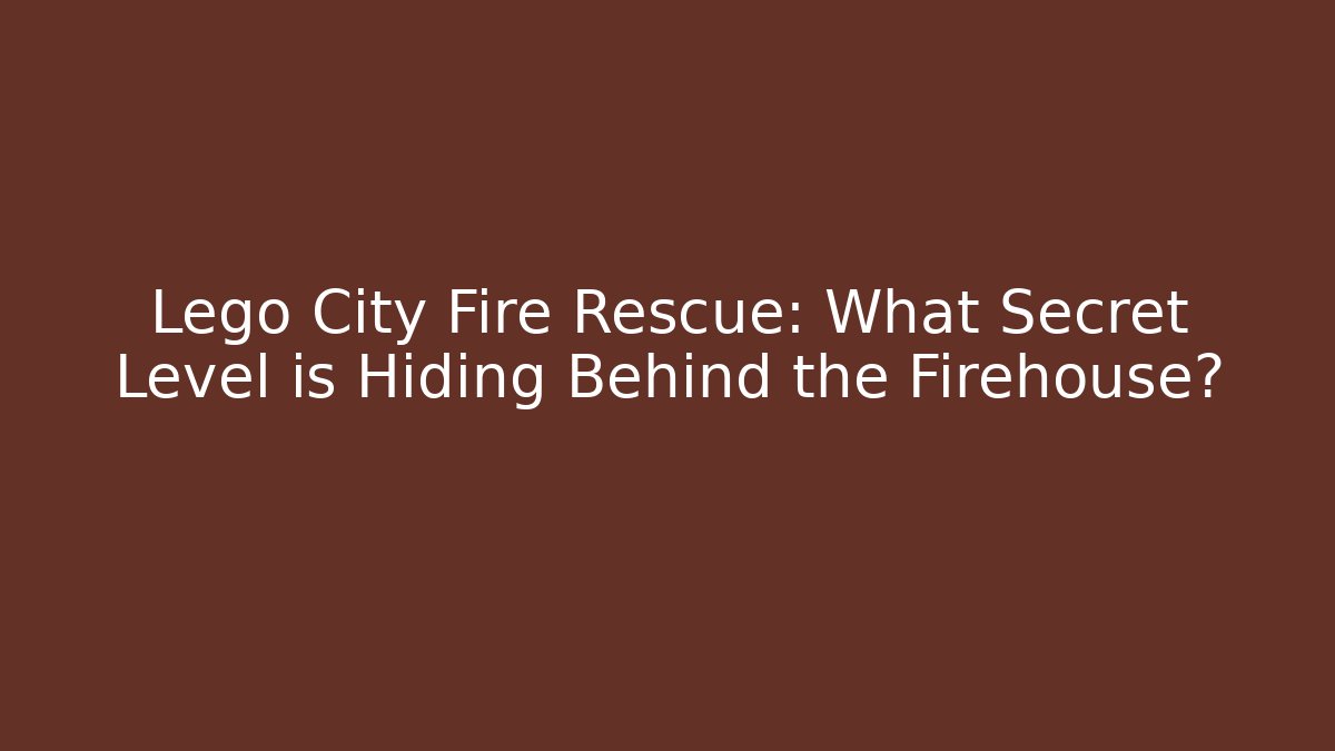 Lego City Fire Rescue: What Secret Level is Hiding Behind the Firehouse?