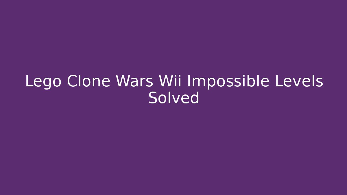 Lego Clone Wars Wii Impossible Levels Solved