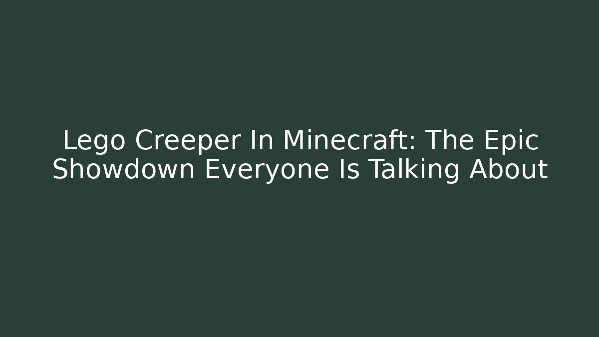 Lego Creeper In Minecraft: The Epic Showdown Everyone Is Talking About