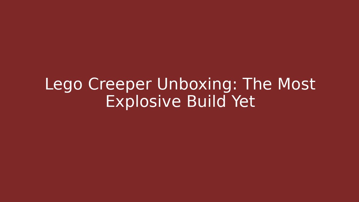 Lego Creeper Unboxing: The Most Explosive Build Yet