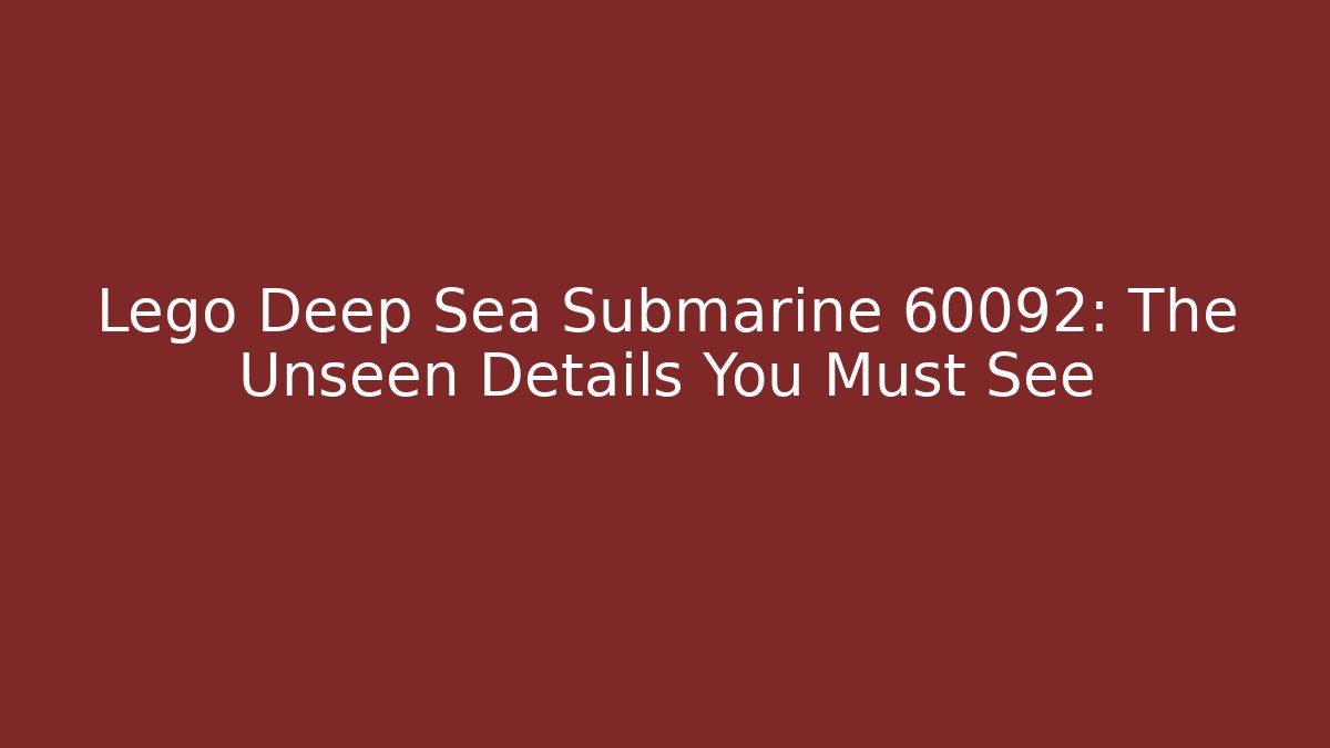 Lego Deep Sea Submarine 60092: The Unseen Details You Must See