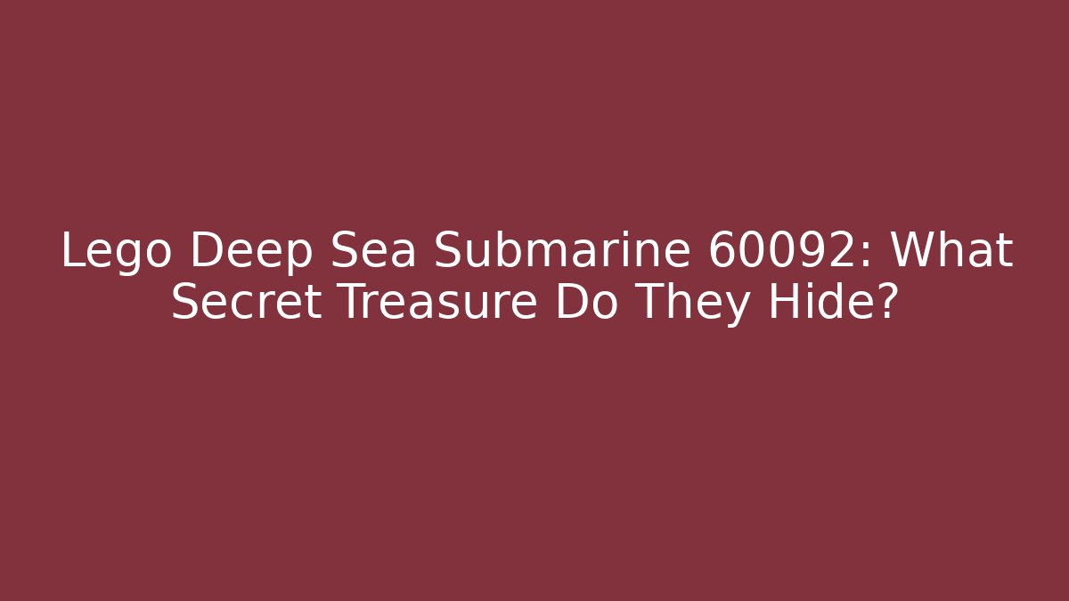 Lego Deep Sea Submarine 60092: What Secret Treasure Do They Hide?