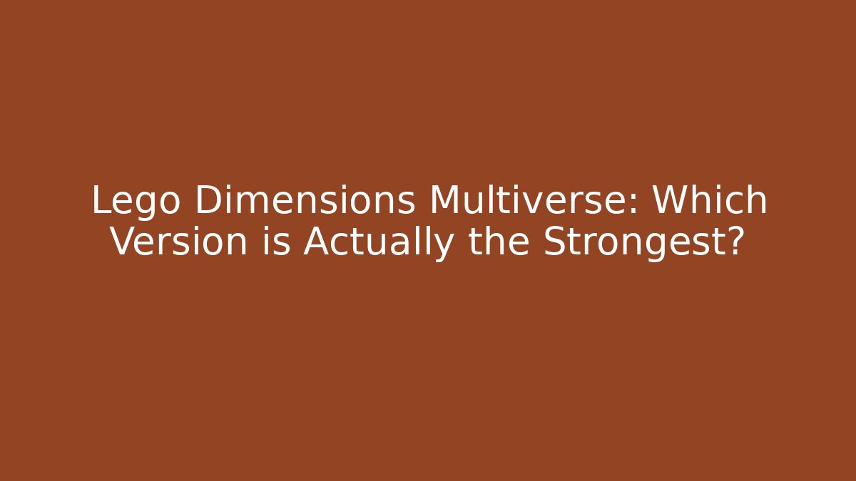 Lego Dimensions Multiverse: Which Version is Actually the Strongest?