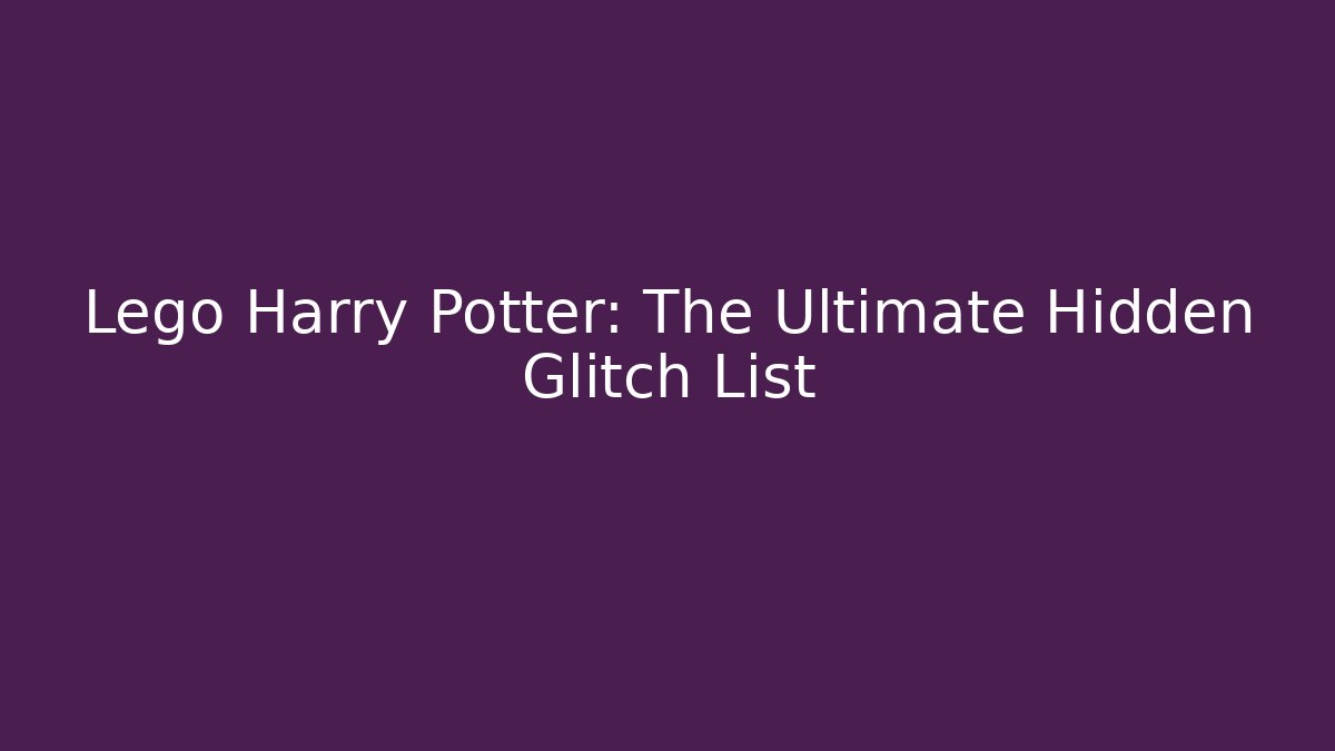 Lego Harry Potter: The Ultimate Hidden Glitch List