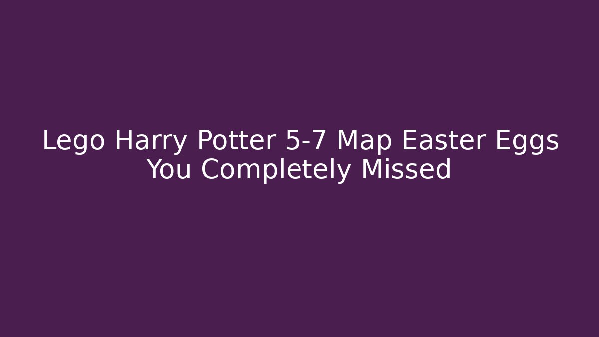 Lego Harry Potter 5-7 Map Easter Eggs You Completely Missed - Vintage E-Juice