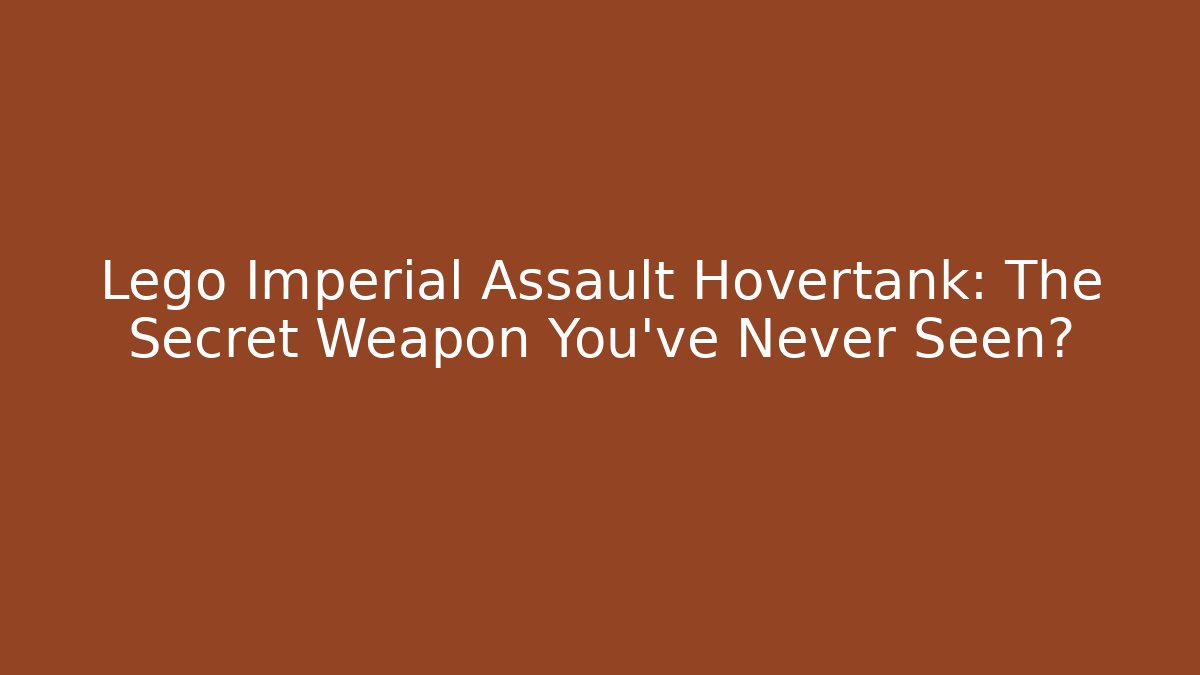 Lego Imperial Assault Hovertank: The Secret Weapon You’ve Never Seen?