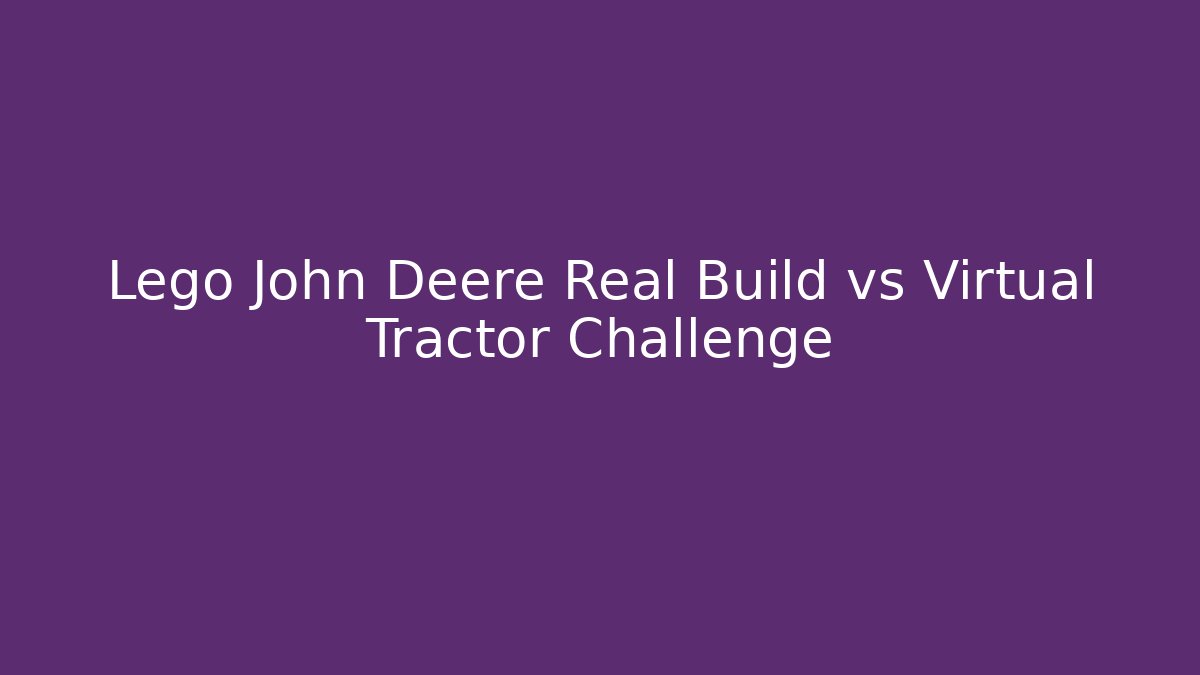 Lego John Deere Real Build vs Virtual Tractor Challenge - Vintage E-Juice