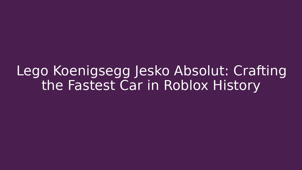 Lego Koenigsegg Jesko Absolut: Crafting the Fastest Car in Roblox History - Vintage E-Juice