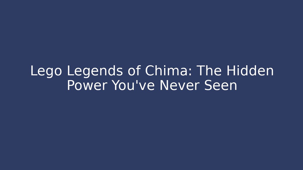 Lego Legends of Chima: The Hidden Power You’ve Never Seen