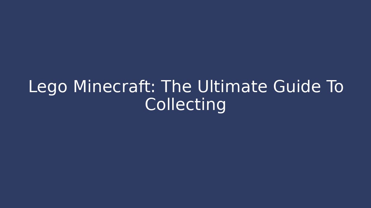 Lego Minecraft: The Ultimate Guide To Collecting