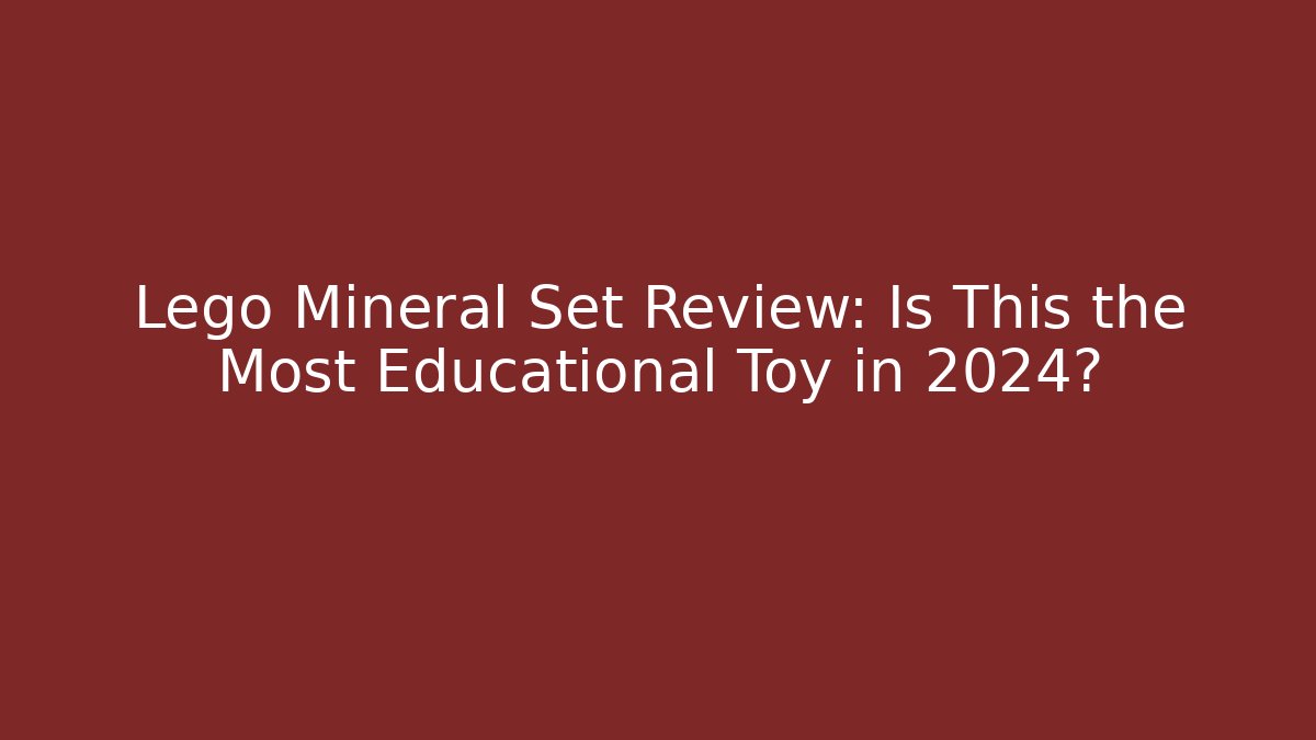 Lego Mineral Set Review: Is This the Most Educational Toy in 2024?