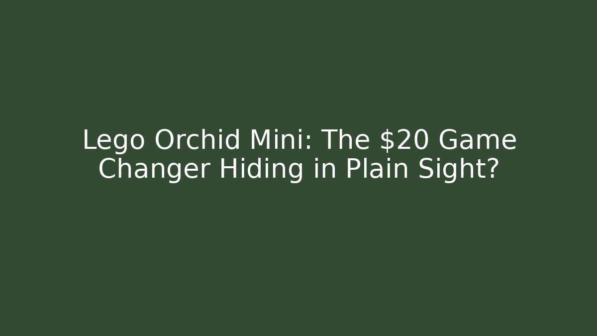 Lego Orchid Mini: The $20 Game Changer Hiding in Plain Sight?