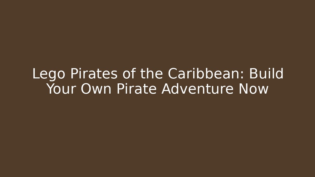 Lego Pirates of the Caribbean: Build Your Own Pirate Adventure Now