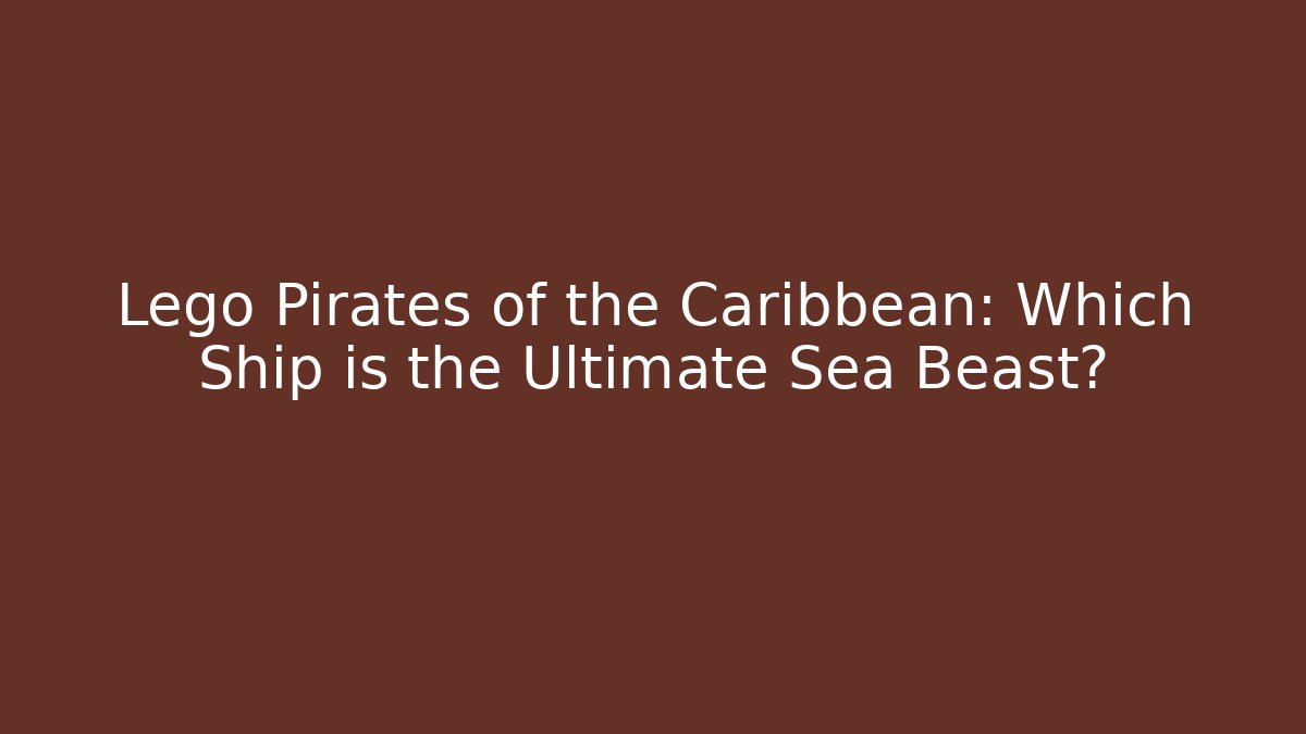 Lego Pirates of the Caribbean: Which Ship is the Ultimate Sea Beast?