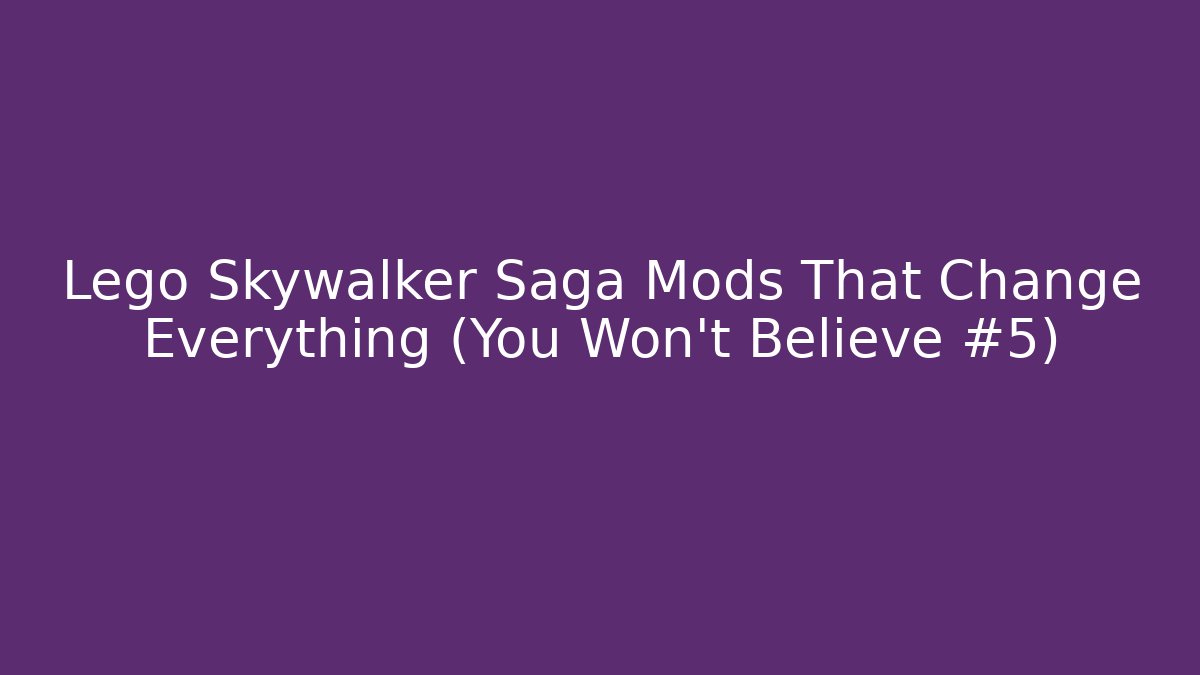 Lego Skywalker Saga Mods That Change Everything (You Won't Believe #5)