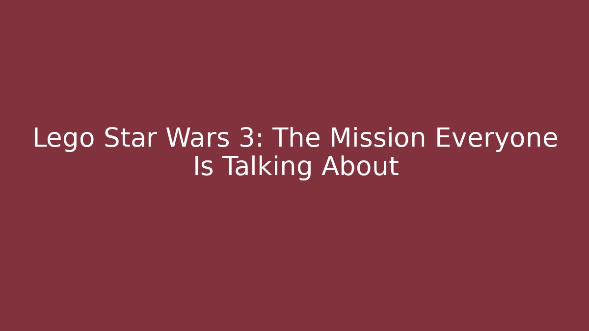 Lego Star Wars 3: The Mission Everyone Is Talking About
