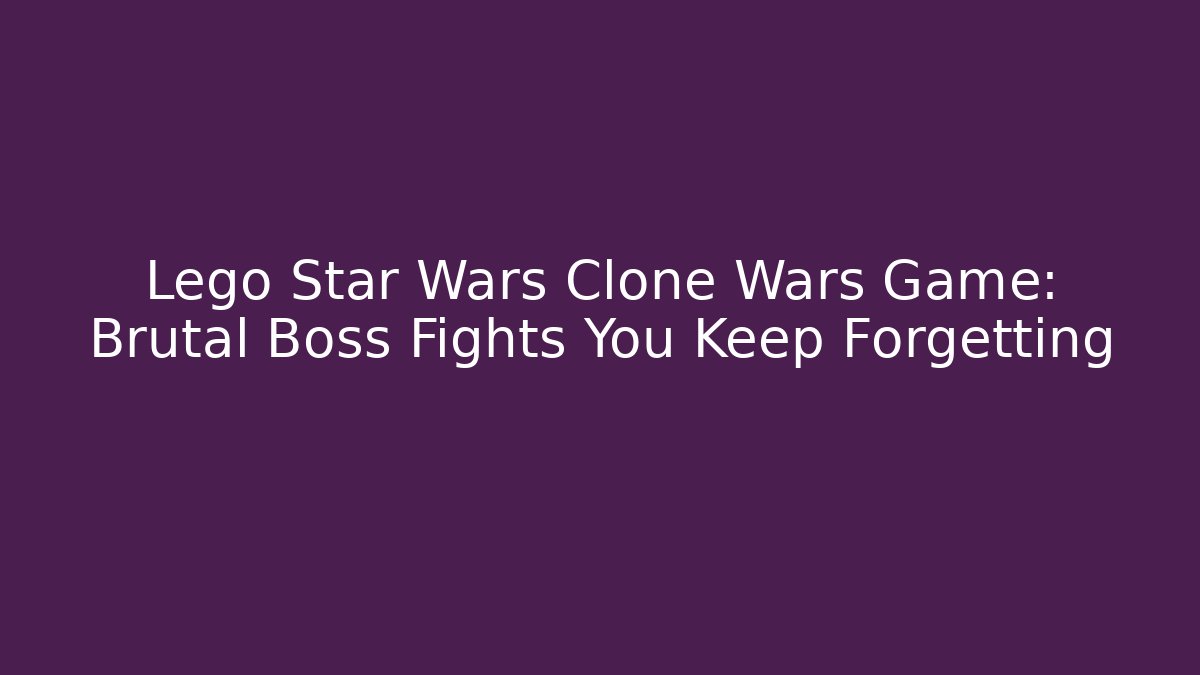 Lego Star Wars Clone Wars Game: Brutal Boss Fights You Keep Forgetting