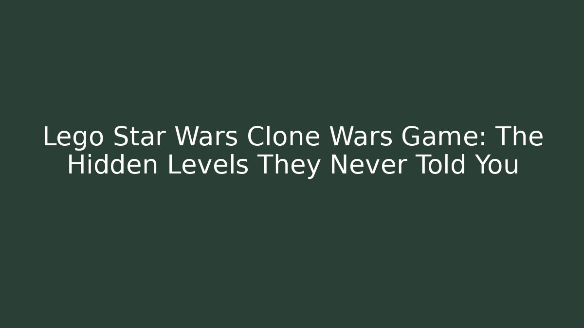 Lego Star Wars Clone Wars Game: The Hidden Levels They Never Told You