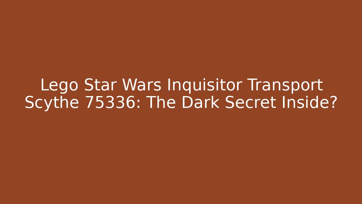 Lego Star Wars Inquisitor Transport Scythe 75336: The Dark Secret Inside?