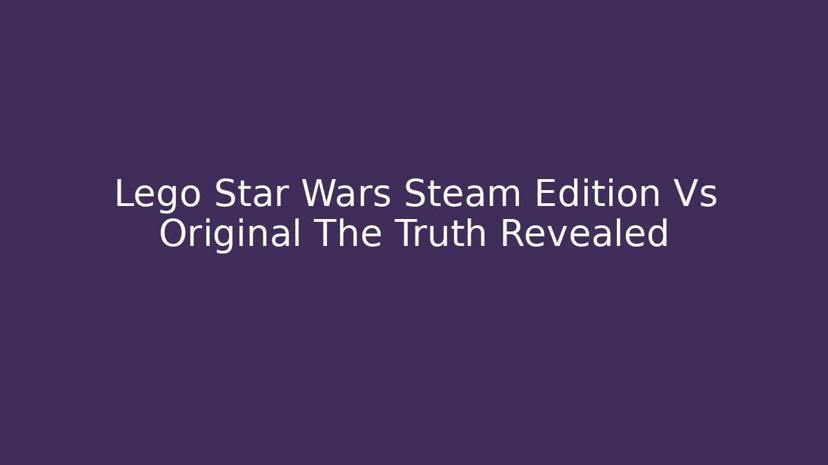 Lego Star Wars Steam Edition Vs Original The Truth Revealed