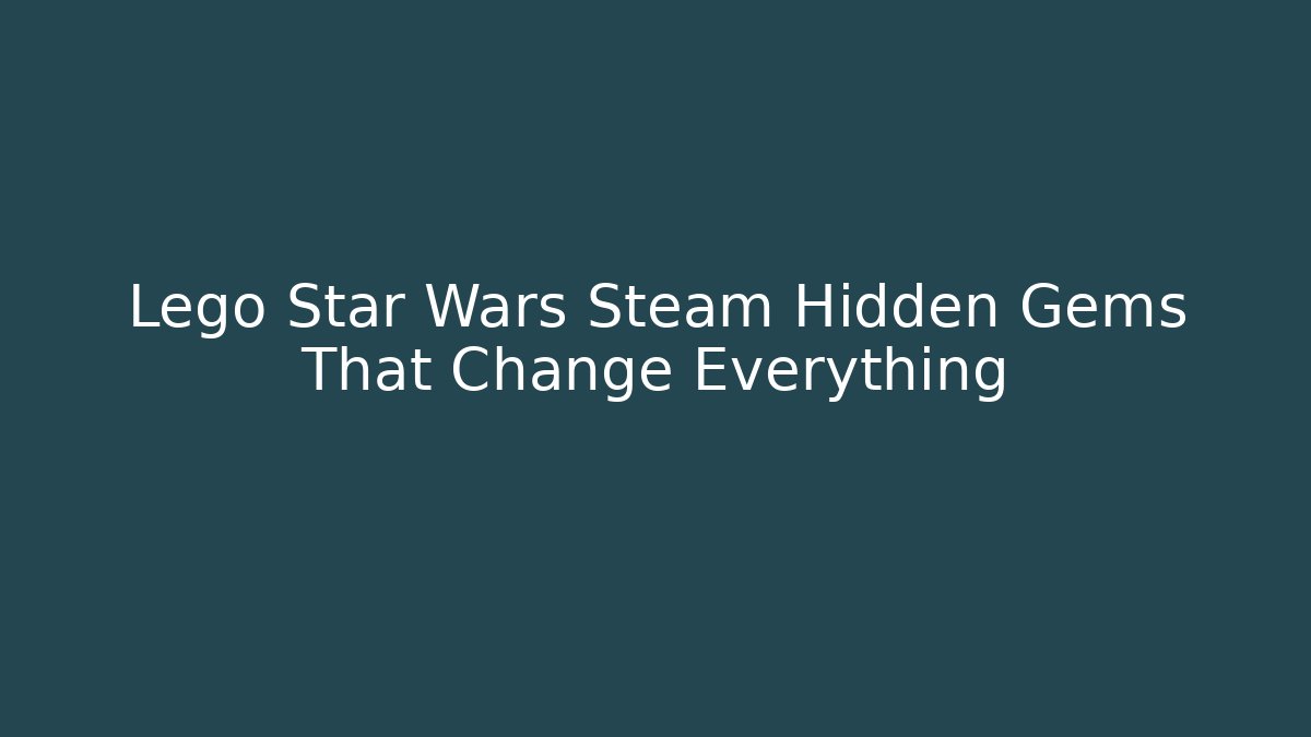 Lego Star Wars Steam Hidden Gems That Change Everything