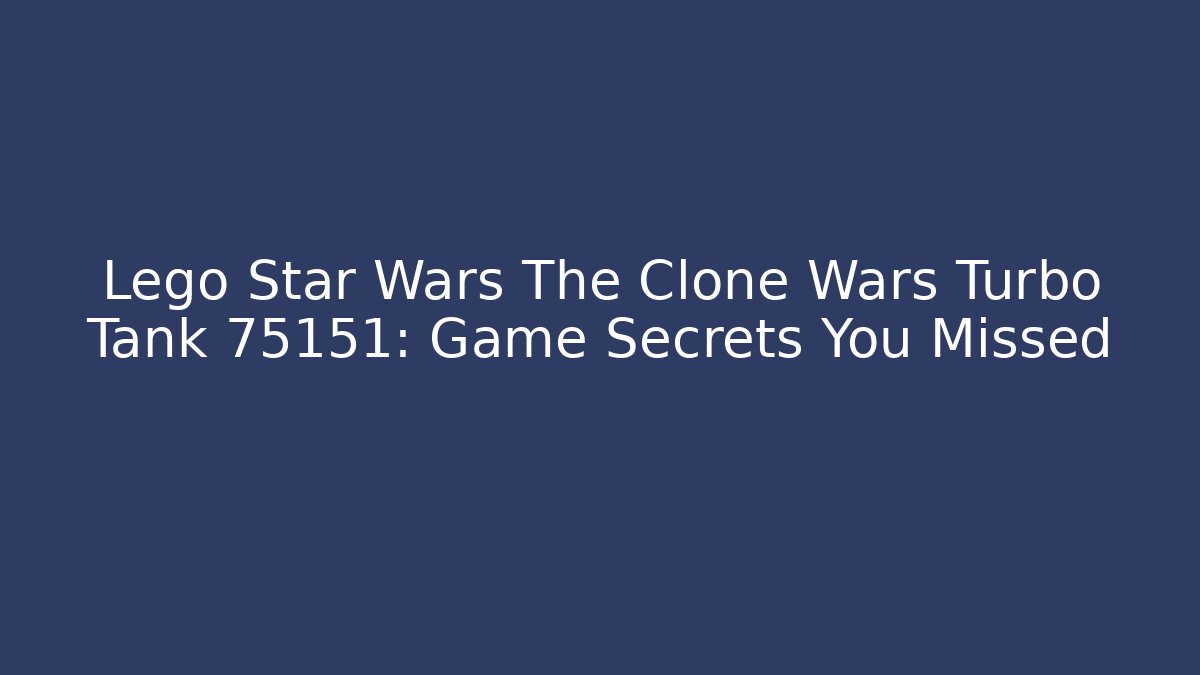 Lego Star Wars The Clone Wars Turbo Tank 75151: Game Secrets You Missed