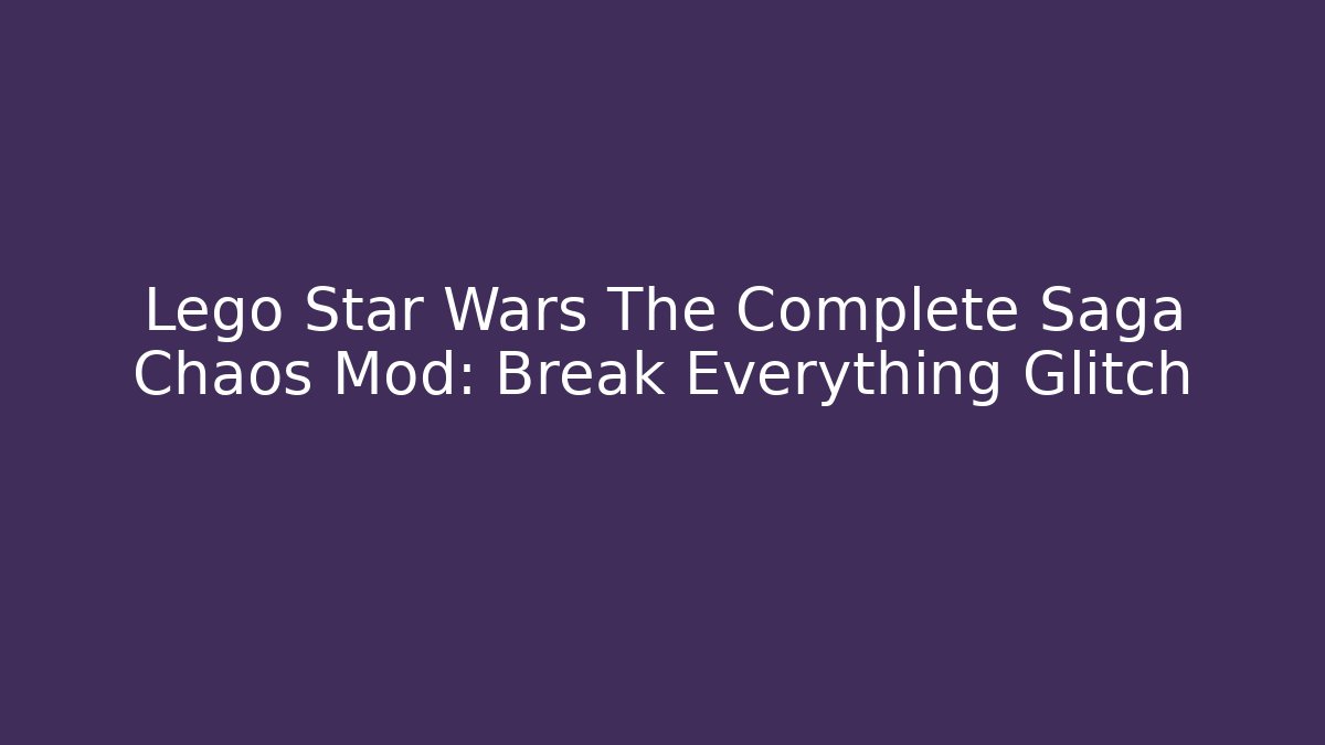 Lego Star Wars The Complete Saga Chaos Mod: Break Everything Glitch