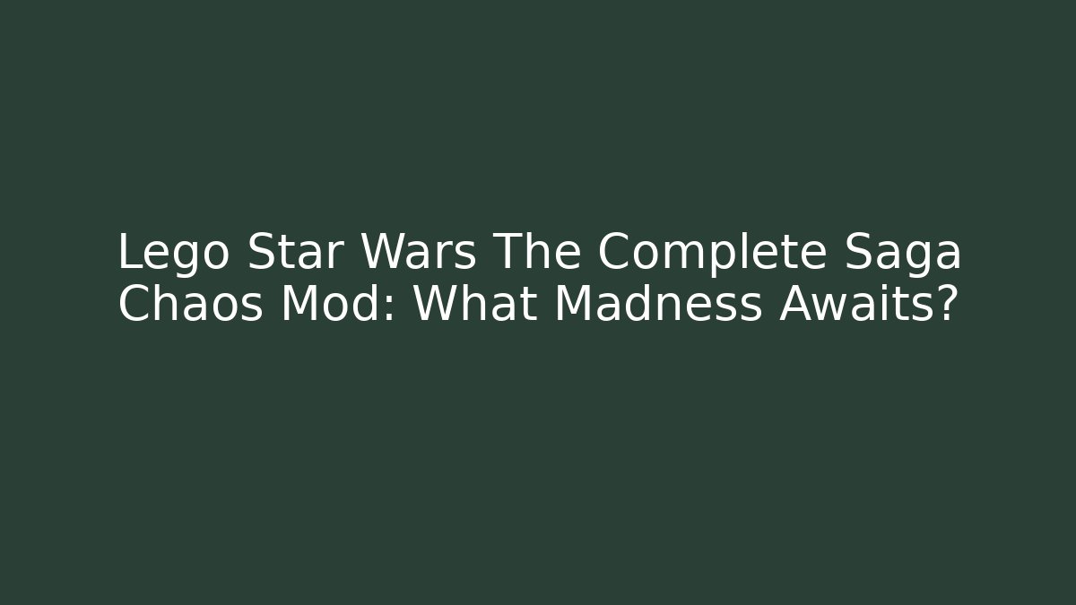 Lego Star Wars The Complete Saga Chaos Mod: What Madness Awaits?