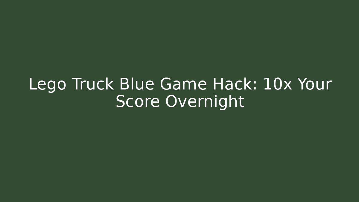 Lego Truck Blue Game Hack: 10x Your Score Overnight