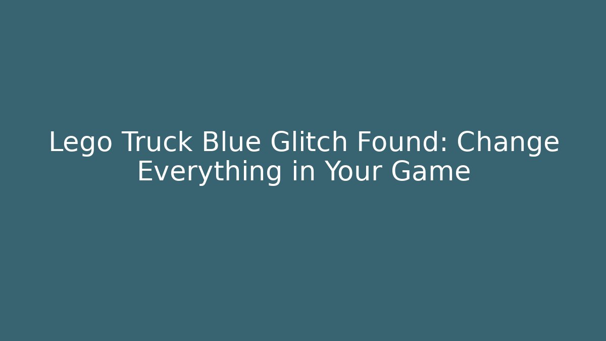 Lego Truck Blue Glitch Found: Change Everything in Your Game