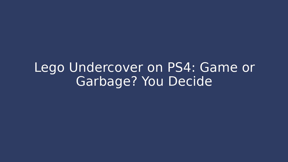 Lego Undercover on PS4: Game or Garbage? You Decide