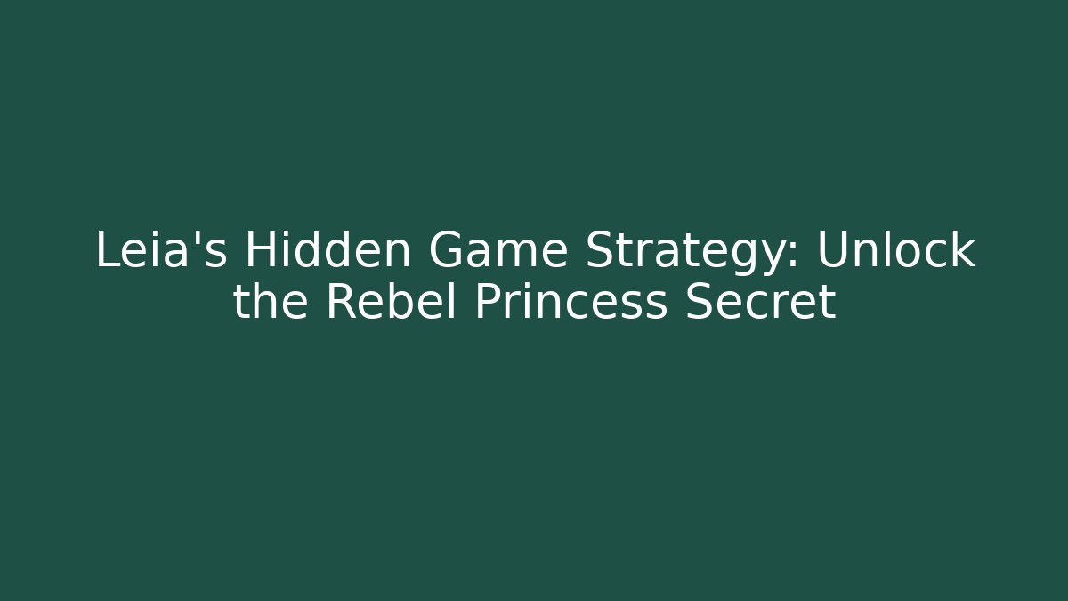 Leia's Hidden Game Strategy: Unlock the Rebel Princess Secret