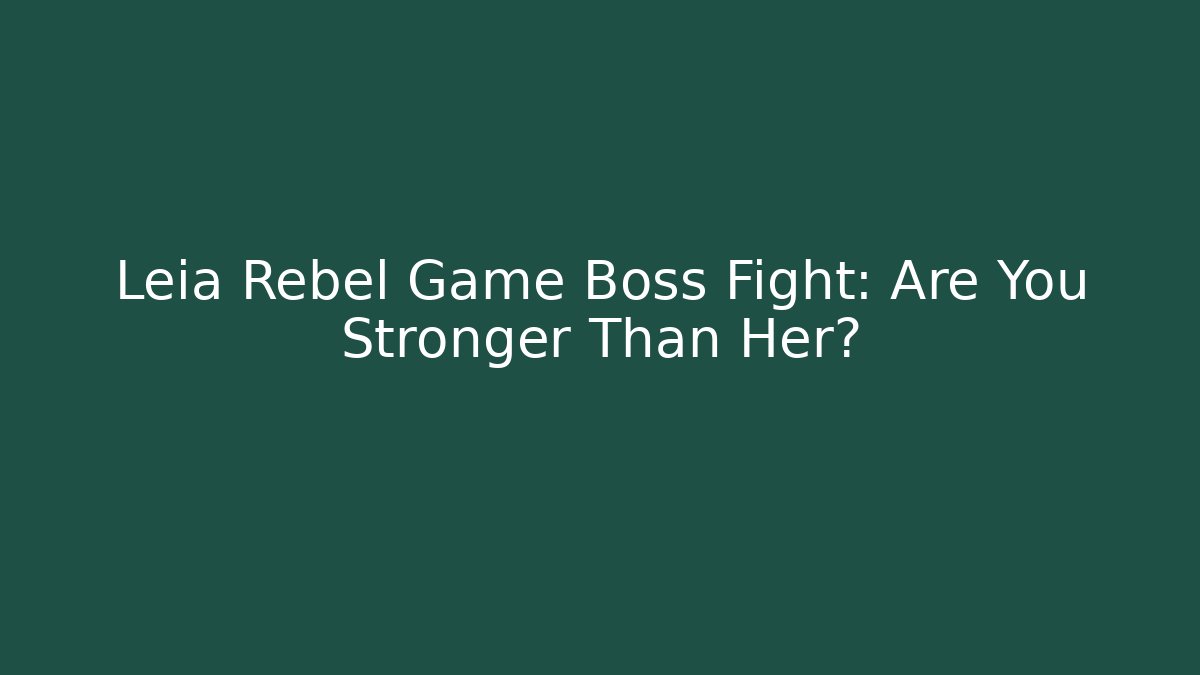 Leia Rebel Game Boss Fight: Are You Stronger Than Her?