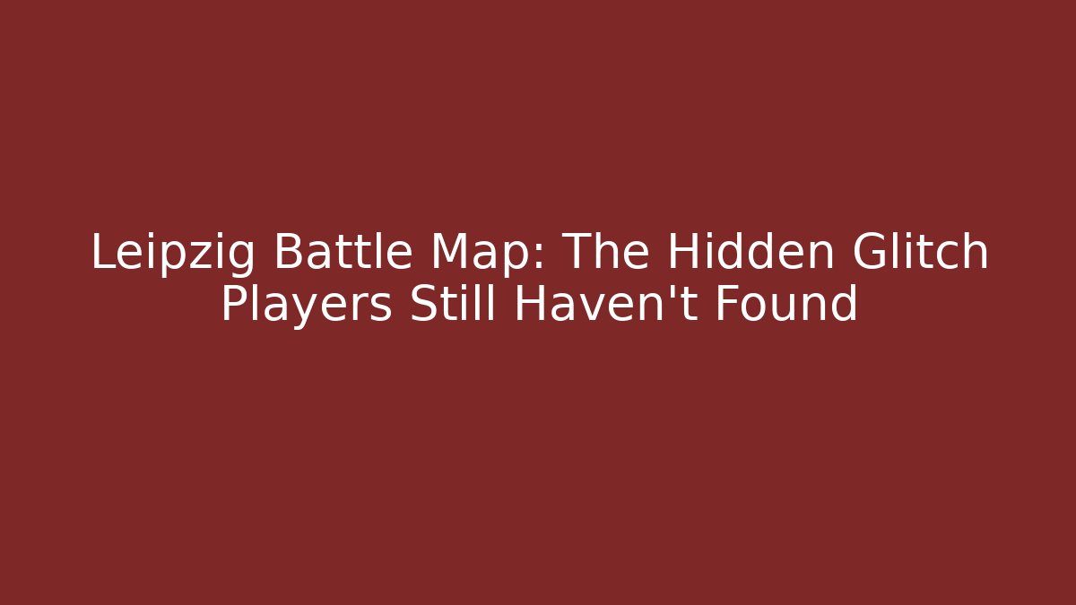 Leipzig Battle Map: The Hidden Glitch Players Still Haven't Found - Vintage E-Juice