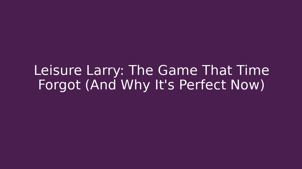 Leisure Larry: The Game That Time Forgot (And Why It’s Perfect Now)