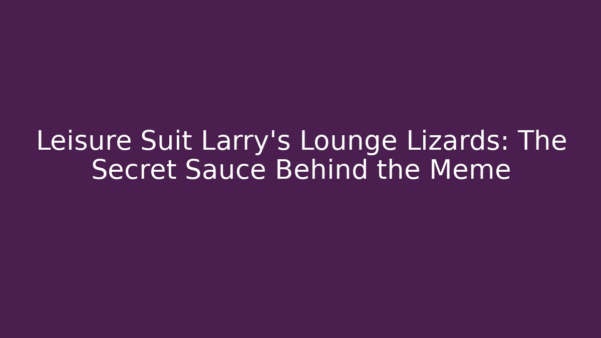 Leisure Suit Larry's Lounge Lizards: The Secret Sauce Behind the Meme