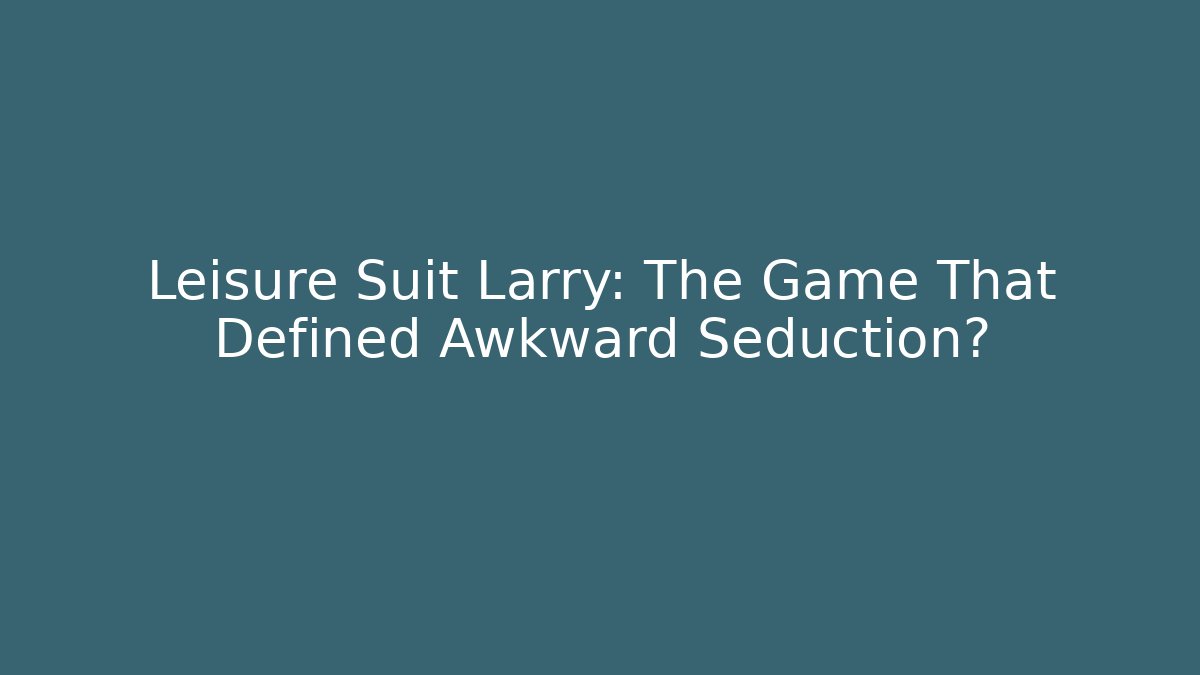 Leisure Suit Larry: The Game That Defined Awkward Seduction?