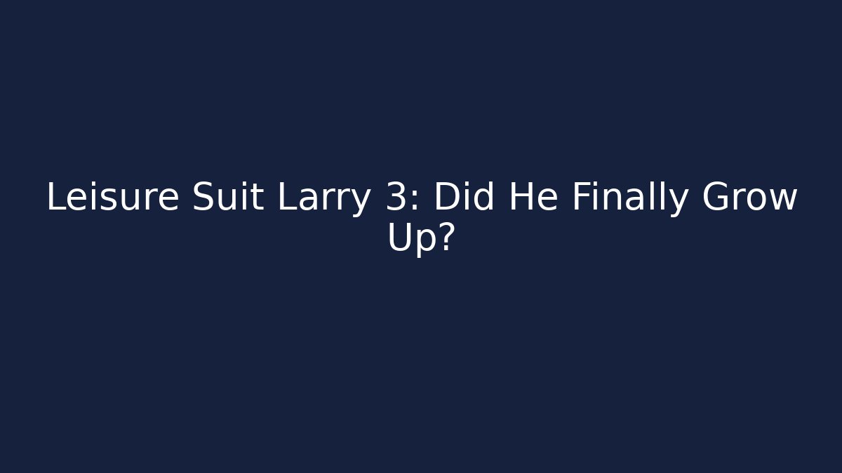 Leisure Suit Larry 3: Did He Finally Grow Up?