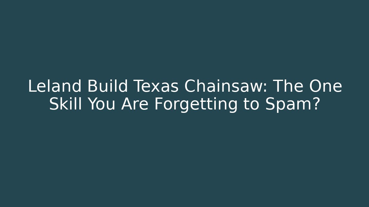 Leland Build Texas Chainsaw: The One Skill You Are Forgetting to Spam?