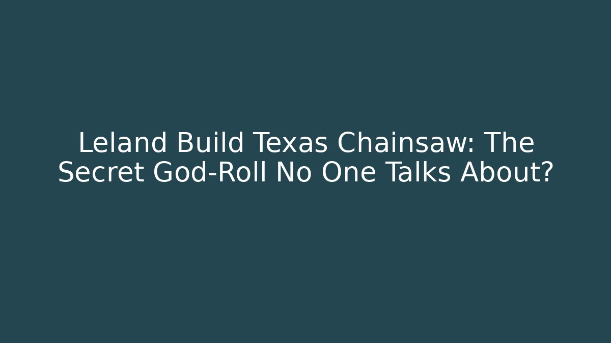 Leland Build Texas Chainsaw: The Secret God-Roll No One Talks About?