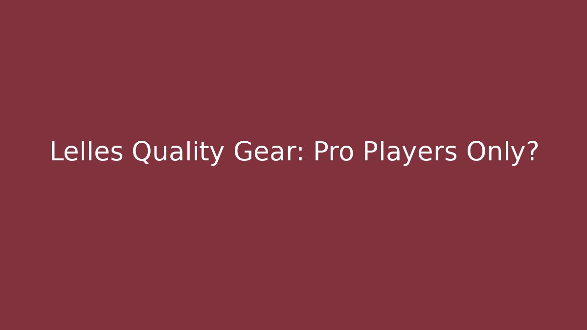 Lelles Quality Gear: Pro Players Only?