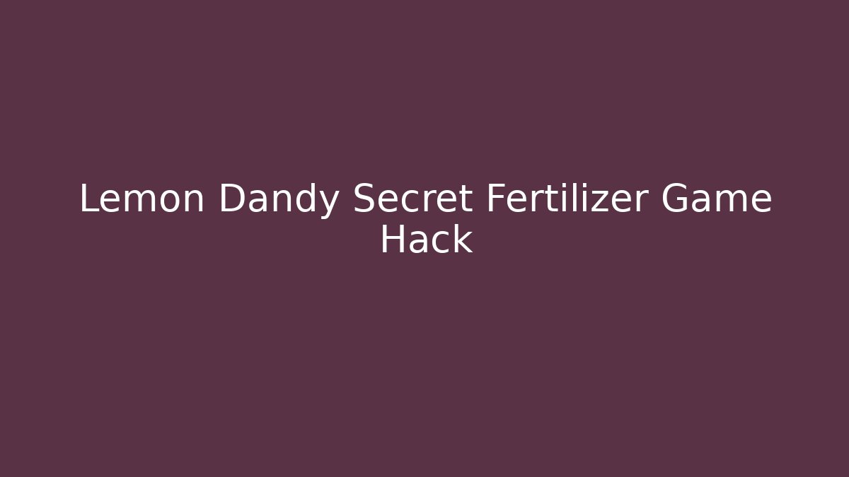 Lemon Dandy Secret Fertilizer Game Hack