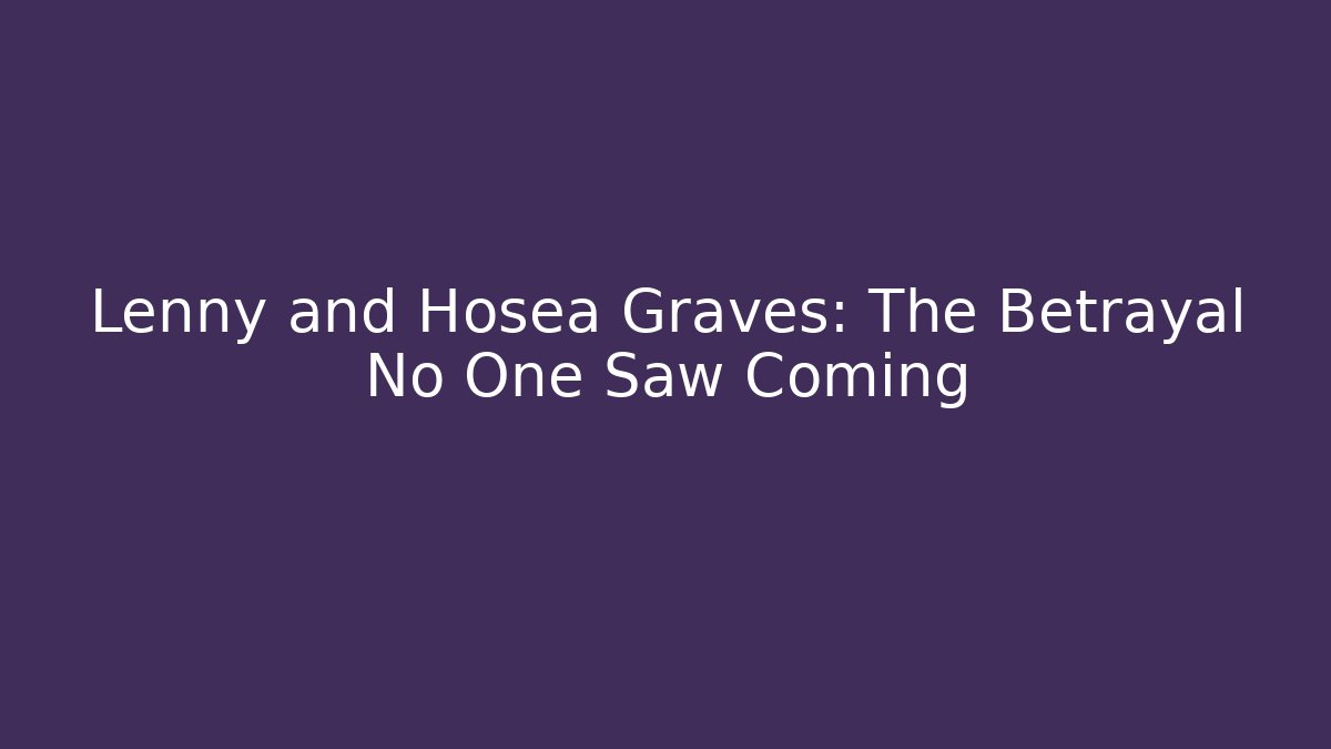 Lenny and Hosea Graves: The Betrayal No One Saw Coming
