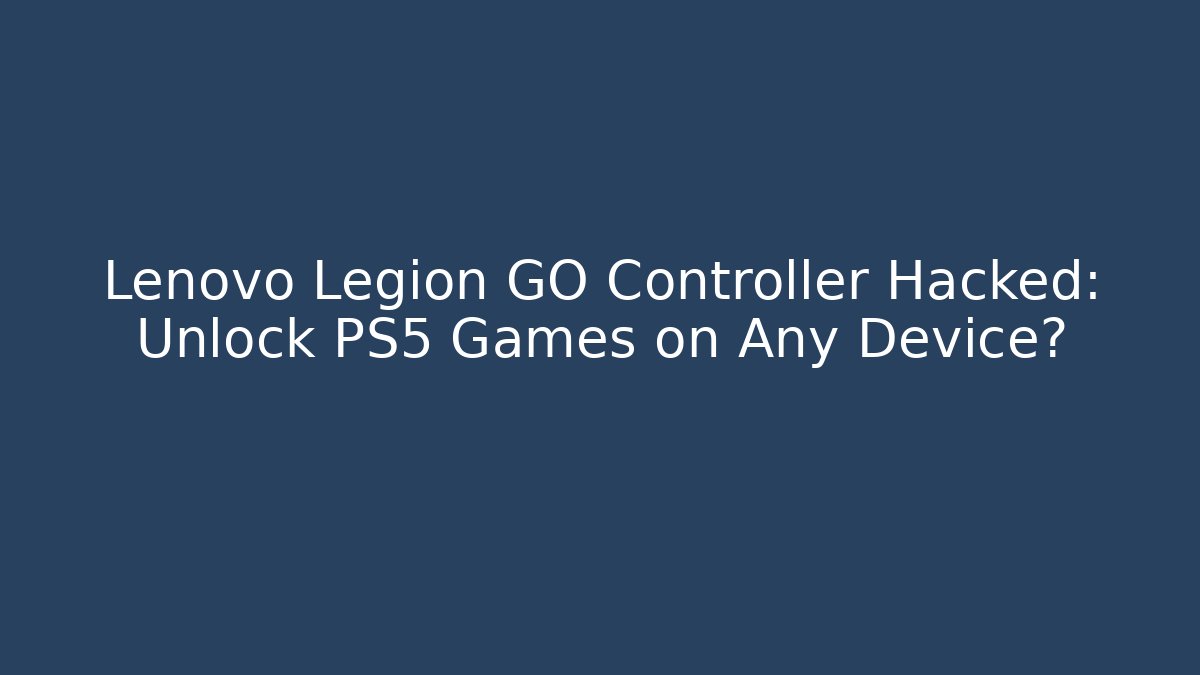 Lenovo Legion GO Controller Hacked: Unlock PS5 Games on Any Device?