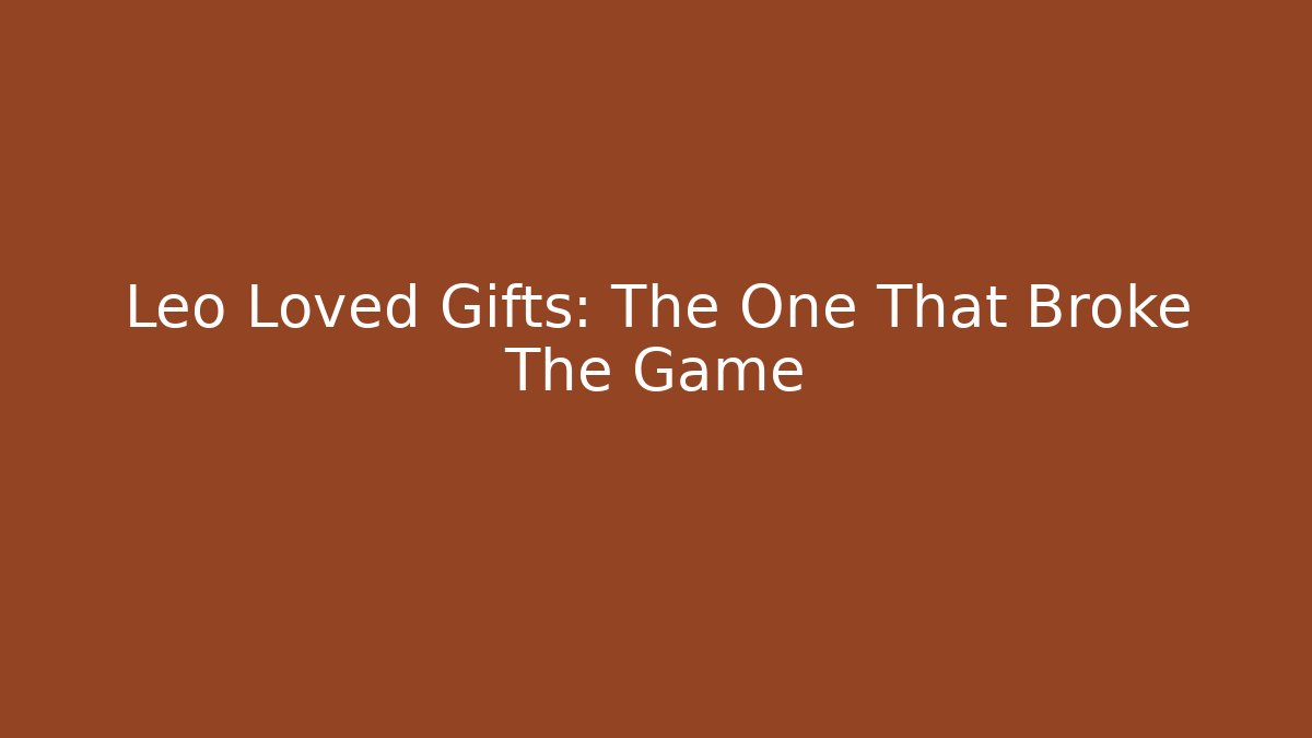 Leo Loved Gifts: The One That Broke The Game