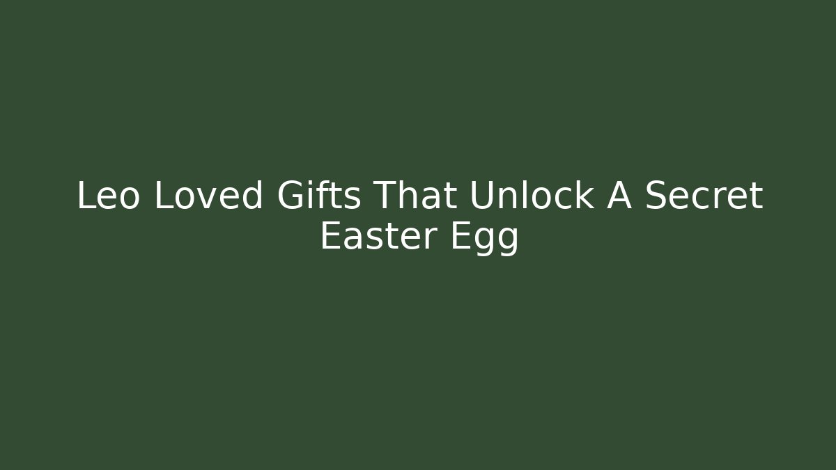 Leo Loved Gifts That Unlock A Secret Easter Egg