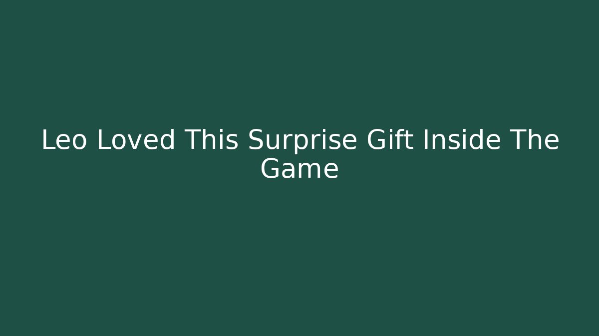 Leo Loved This Surprise Gift Inside The Game