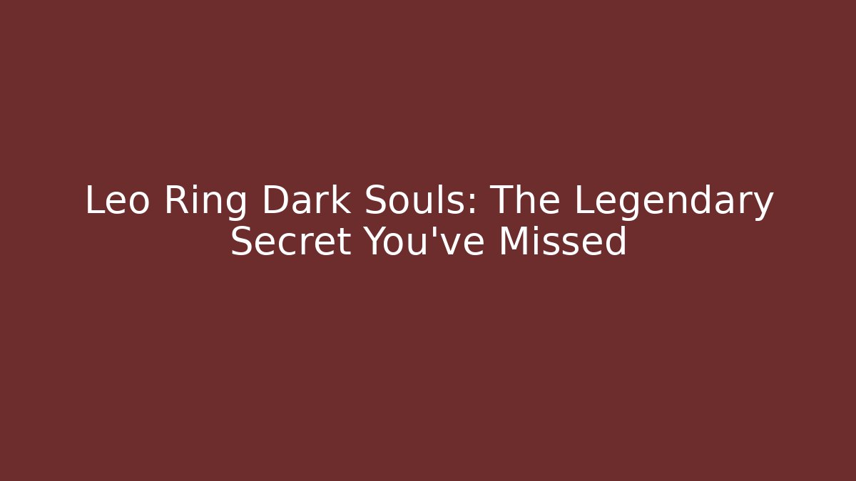 Leo Ring Dark Souls: The Legendary Secret You’ve Missed