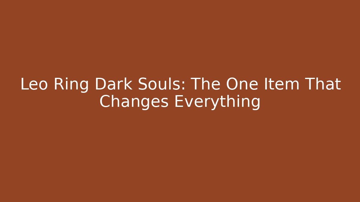 Leo Ring Dark Souls: The One Item That Changes Everything