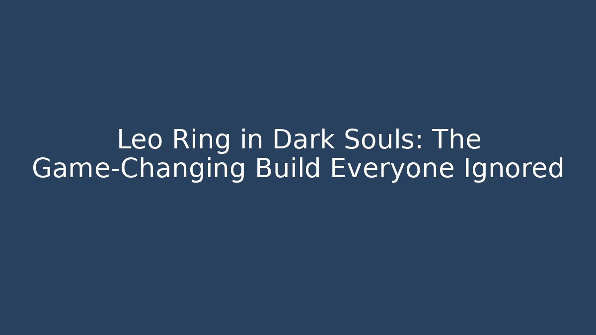 Leo Ring in Dark Souls: The Game-Changing Build Everyone Ignored